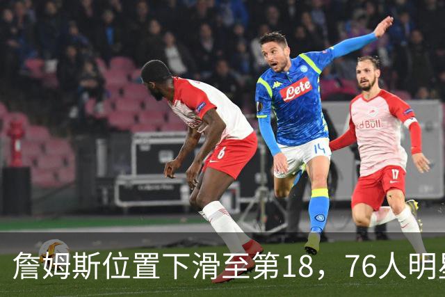 詹姆斯位置下滑至第18，76人明星阵容未入前十引发讨论